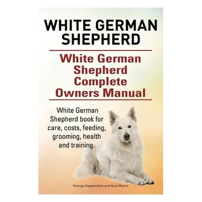 "White German Shepherd. White German Shepherd Complete Owners Manual. White German Shepherd book