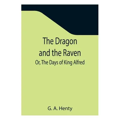 "The Dragon and the Raven; Or, The Days of King Alfred" - "" ("A. Henty G.")(Paperback)