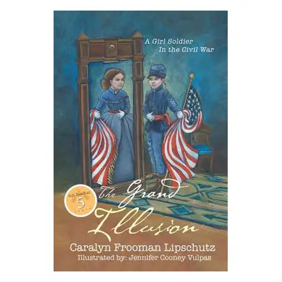 "The Grand Illusion: A Girl Soldier in the Civil War" - "" ("Lipschutz Caralyn Frooman")(Paperba