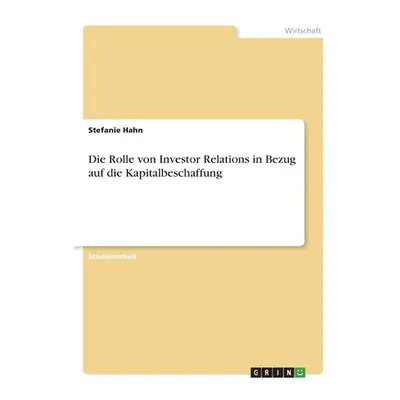 "Die Rolle von Investor Relations in Bezug auf die Kapitalbeschaffung" - "" ("Hahn Stefanie")(Pa