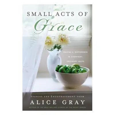 "Small Acts of Grace: You Can Make a Difference in Everday, Ordinary Ways" - "" ("Gray Alice")(P