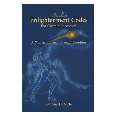 "Enlightenment Codes for Cosmic Ascension: A Sacred Journey through Creation" - "" ("Di Nitto Sa