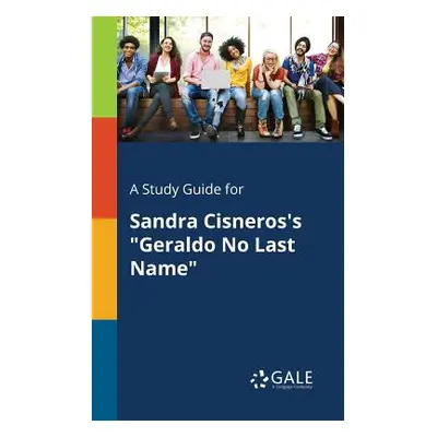 "A Study Guide for Sandra Cisneros's Geraldo No Last Name" - "" ("Gale Cengage Learning")(Paperb