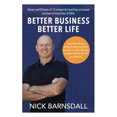 "Better Business Better Life: Unlock the five key pillars of every successful business to build 