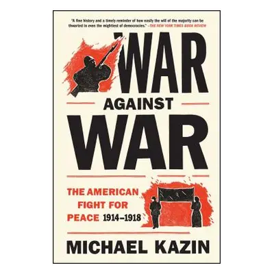 "War Against War: The American Fight for Peace, 1914-1918" - "" ("Kazin Michael")(Paperback)