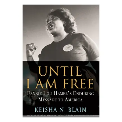 "Until I Am Free: Fannie Lou Hamer's Enduring Message to America" - "" ("Blain Keisha N.")(Paper