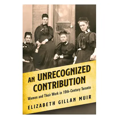 "An Unrecognized Contribution: Women and Their Work in 19th-Century Toronto" - "" ("Muir Elizabe