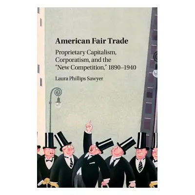 "American Fair Trade: Proprietary Capitalism, Corporatism, and the 'New Competition, ' 1890-1940