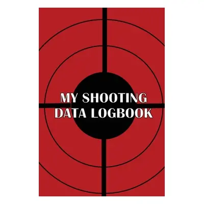 "My Shooting Data Logbook: Special Gift for Shooting Lover Keep Record Date, Time, Location, Fir