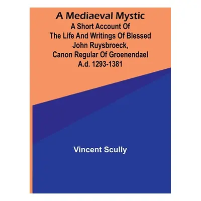 "A Mediaeval Mystic; A Short Account of the Life and Writings of Blessed John Ruysbroeck, Canon 