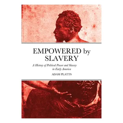 "Empowered by Slavery: A History of Political Power and Slavery in Early America" - "" ("Platts 