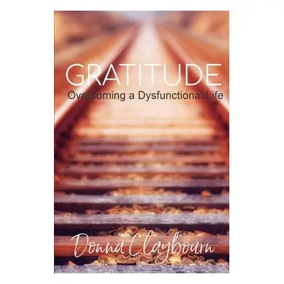 "Gratitude; Overcoming a Dysfunctional Life" - "" ("Claybourn Donna")(Paperback)