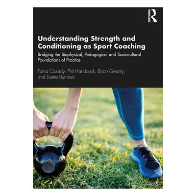 "Understanding Strength and Conditioning as Sport Coaching: Bridging the Biophysical, Pedagogica