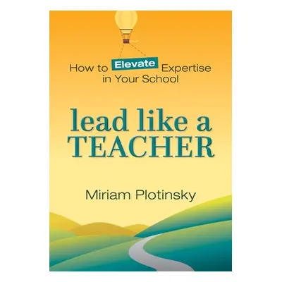 "Lead Like a Teacher: How to Elevate Expertise in Your School" - "" ("Plotinsky Miriam")(Paperba