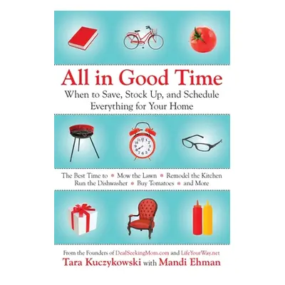 "All in Good Time: When to Save, Stock Up, and Schedule Everything for Your Home" - "" ("Kuczyko