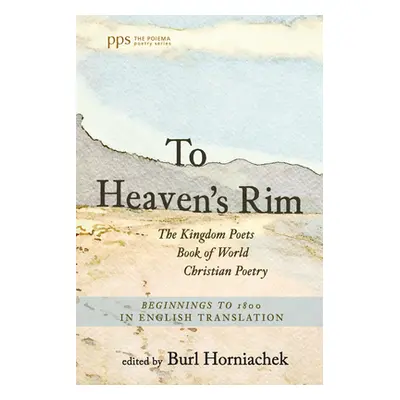 "To Heaven's Rim: The Kingdom Poets Book of World Christian Poetry, Beginnings to 1800, in Engli