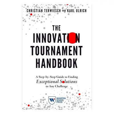 "The Innovation Tournament Handbook: A Step-By-Step Guide to Finding Exceptional Solutions to An