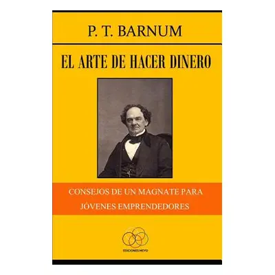 "El arte de hacer dinero: Consejos de un magnate para jvenes emprendedores" - "" ("Barnum P. T."