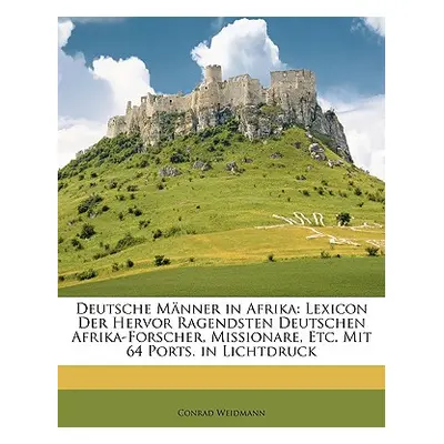 "Deutsche Manner in Afrika: Lexicon Der Hervor Ragendsten Deutschen Afrika-Forscher, Missionare,