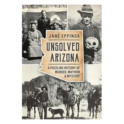 "Unsolved Arizona: A Puzzling History of Murder, Mayhem & Mystery" - "" ("Eppinga Jane")(Paperba