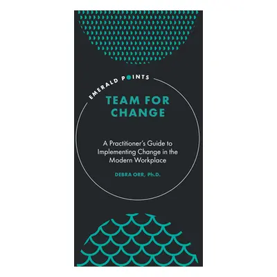 "Team for Change: A Practitioner's Guide to Implementing Change in the Modern Workplace" - "" ("