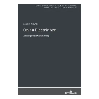 "On an Electric Arc; Andrzej Bobkowski Writing" - "" ("Nowak Maciej")(Pevná vazba)