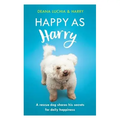 "Happy as Harry: A Rescue Dog Shares His Secrets for Daily Happiness" - "" ("Luchia Deana")(Pape