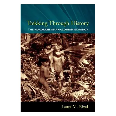 "Trekking Through History: The Huaorani of Amazonian Ecuador" - "" ("Rival Laura")(Paperback)