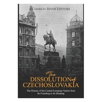 "The Dissolution of Czechoslovakia: The History of the Central European Nation from Its Founding