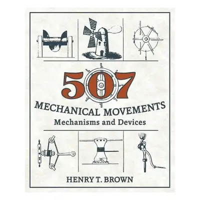 "507 Mechanical Movements: Mechanisms and Devices" - "" ("Brown Henry T.")(Paperback)