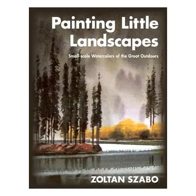 "Painting Little Landscapes: Small-scale Watercolors of the Great Outdoors" - "" ("Szabo Zoltan"