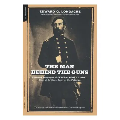 "The Man Behind the Guns: A Military Biography of General Henry J. Hunt, Commander of Artillery,