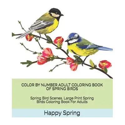 "Color by Number Adult Coloring Book of Spring Birds: Spring Bird Scenes, Large Print Spring Bir