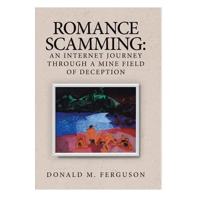 "Romance Scamming: an Internet Journey Through a Mine Field of Deception" - "" ("Ferguson Donald