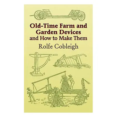 "Old-Time Farm and Garden Devices and How to Make Them" - "" ("Cobleigh Rolfe")(Paperback)