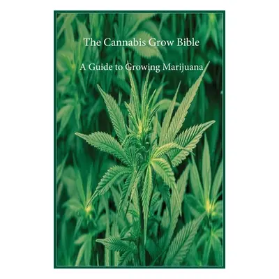 "The Cannabis Grow Bible: A Guide to Growing Marijuana" - "" ("Marijuana Cannabis Association")(