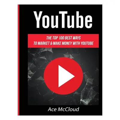 "YouTube: The Top 100 Best Ways To Market & Make Money With YouTube" - "" ("McCloud Ace")(Paperb