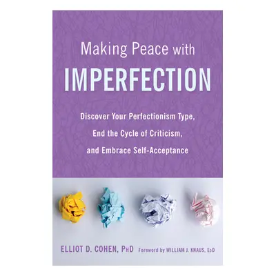 "Making Peace with Imperfection: Discover Your Perfectionism Type, End the Cycle of Criticism, a