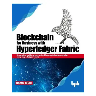 "Blockchain for Business with Hyperledger Fabric: A complete guide to enterprise Blockchain impl