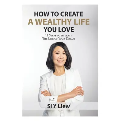 "How to Create a Wealthy Life You Love: 11 Steps to Attract the Life of Your Dream" - "" ("Liew 