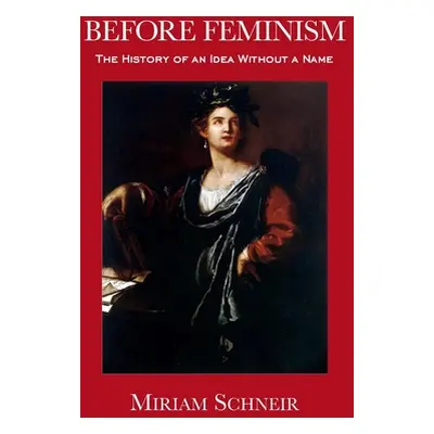 "Before Feminism: The History of an Idea Without a Name" - "" ("Schneir Miriam")(Paperback)