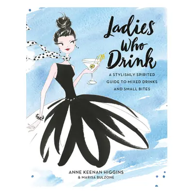 "Ladies Who Drink: A Stylishly Spirited Guide to Mixed Drinks and Small Bites" - "" ("Keenan Hig