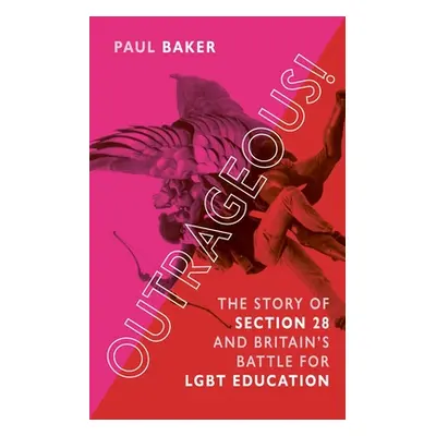 "Outrageous!: The Story of Section 28 and Britain's Battle for Lgbt Education" - "" ("Baker Paul