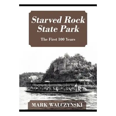 "Starved Rock State Park: The First 100 Years" - "" ("Walczynski Mark")(Paperback)