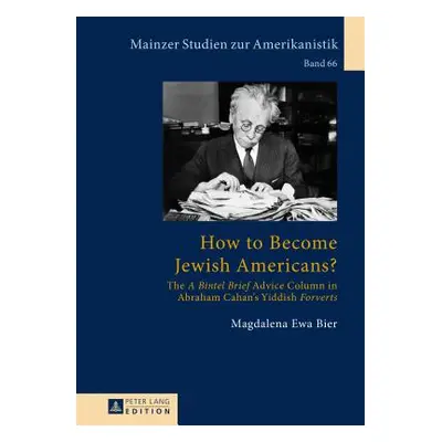 "How to Become Jewish Americans?: The A Bintel Brief Advice Column in Abraham Cahan's Yiddish Fo