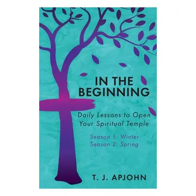 "In the Beginning: Daily Lessons to Open Your Spiritual Temple" - "" ("Apjohn T. J.")(Paperback)