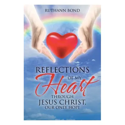 "Reflections of my Heart through Jesus Christ, our only hope" - "" ("Bond Ruthann")(Paperback)