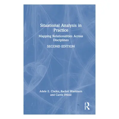 "Situational Analysis in Practice: Mapping Relationalities Across Disciplines" - "" ("Clarke Ade