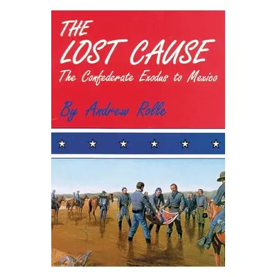 "The Lost Cause: The Confederate Exodus to Mexico" - "" ("Rolle Andrew F.")(Paperback)