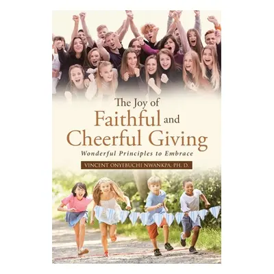 "The Joy of Faithful and Cheerful Giving: Wonderful Principles to Embrace" - "" ("Nwankpa Ph. D.